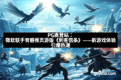 PG直营站：微软联手育碧推页游版《刺客信条》——新游戏体验引爆热潮