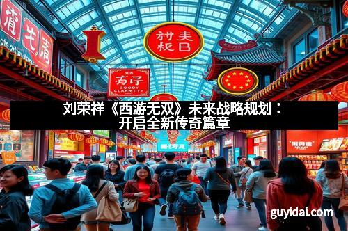 刘荣祥《西游无双》未来战略规划：开启全新传奇篇章
